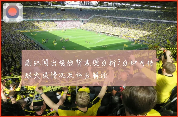 蒯纪闻出场短暂表现分析5分钟内传球失误情况及评分解读