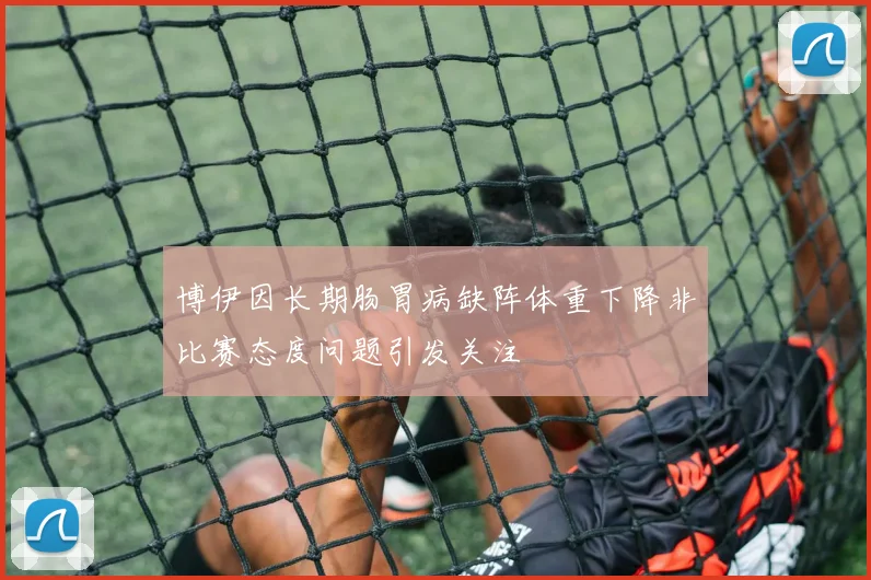 博伊因长期肠胃病缺阵体重下降非比赛态度问题引发关注