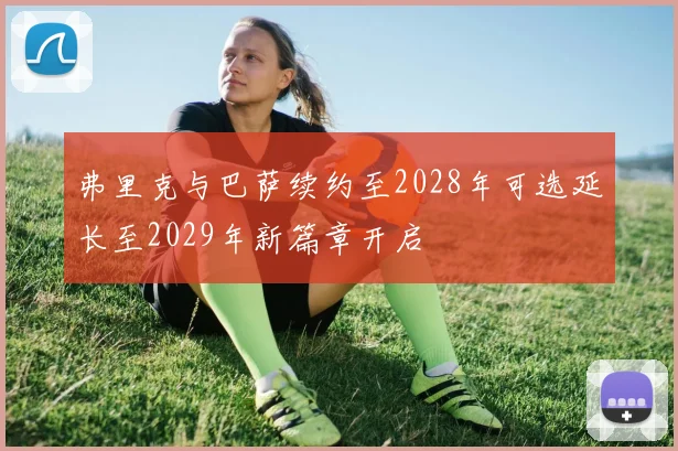 弗里克与巴萨续约至2028年可选延长至2029年新篇章开启