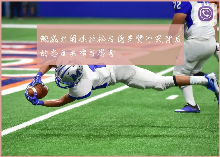 鲍威尔阐述拉松与德罗赞冲突背后的态度共鸣与思考