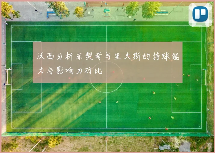 沃西分析东契奇与里夫斯的持球能力与影响力对比
