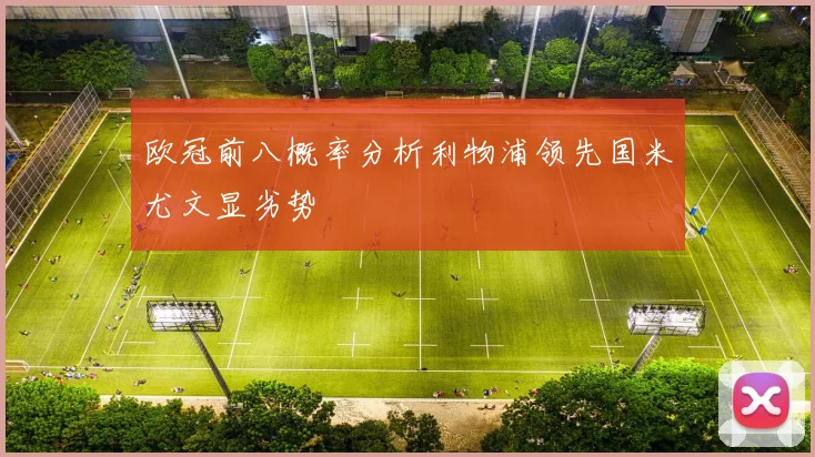 欧冠前八概率分析利物浦领先国米尤文显劣势