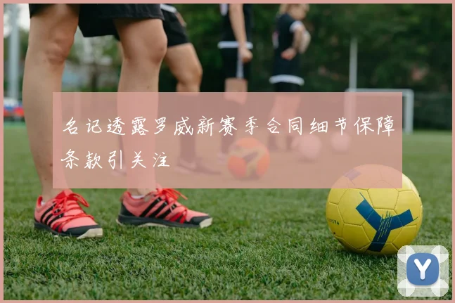 名记透露罗威新赛季合同细节保障条款引关注