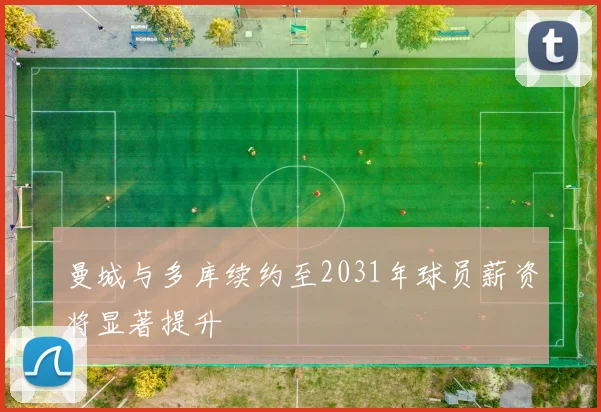 曼城与多库续约至2031年球员薪资将显著提升