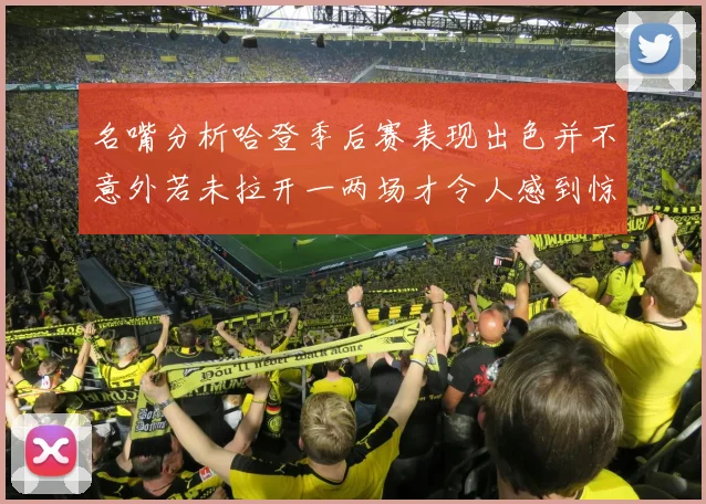 名嘴分析哈登季后赛表现出色并不意外若未拉开一两场才令人感到惊讶